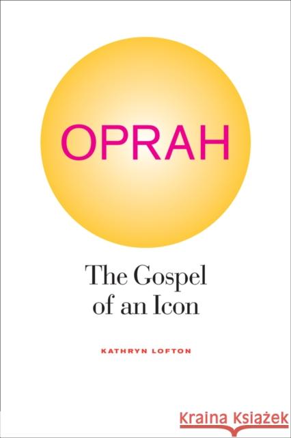 Oprah: The Gospel of an Icon Lofton, Kathryn 9780520259270 University of California Press