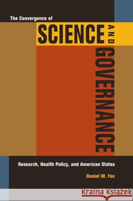 The Convergence of Science and Governance: Research, Health Policy, and American States Fox, Daniel M. 9780520262386 University of California Press