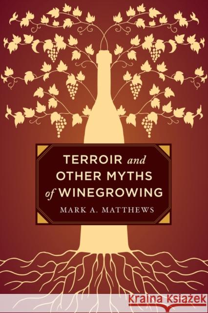 Terroir and Other Myths of Winegrowing Mark A. Matthews 9780520276956 University of California Press