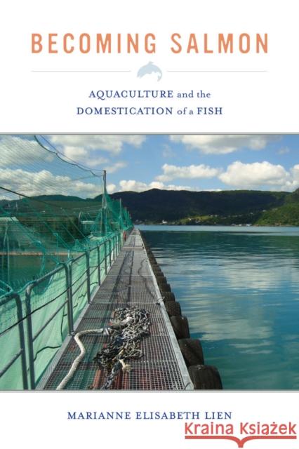 Becoming Salmon: Aquaculture and the Domestication of a Fishvolume 55 Lien, Marianne Elisabeth 9780520280564
