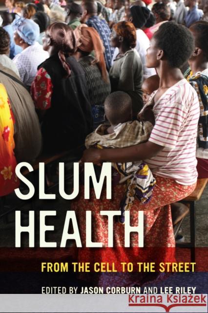 Slum Health: From the Cell to the Street Jason Corburn Lee Riley 9780520281073