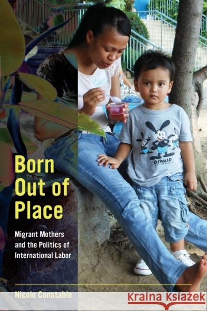 Born Out of Place: Migrant Mothers and the Politics of International Labor Constable, Nicole 9780520282025 University of California Press