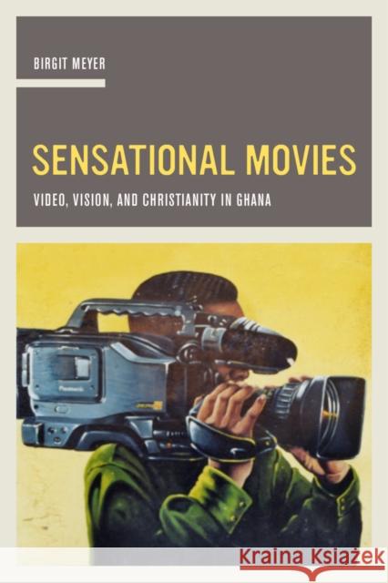 Sensational Movies: Video, Vision, and Christianity in Ghanavolume 17 Meyer, Birgit 9780520287686