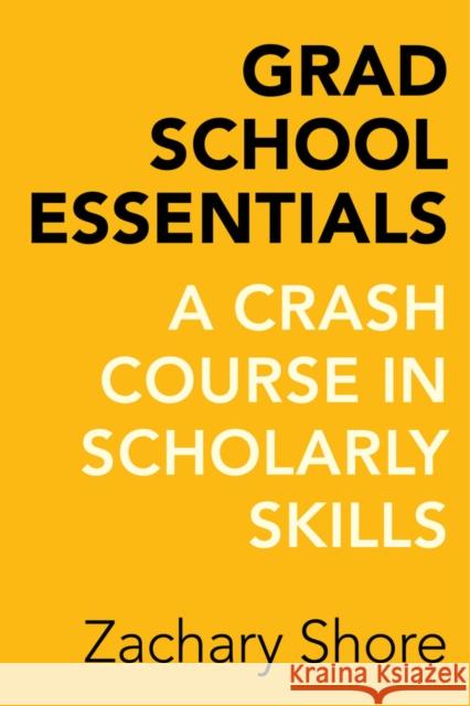 Grad School Essentials: A Crash Course in Scholarly Skills Shore, Zachary 9780520288300