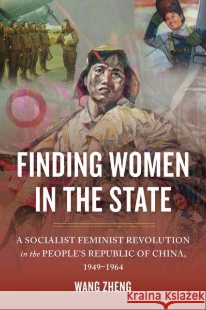 Finding Women in the State: A Socialist Feminist Revolution in the People's Republic of China, 1949-1964 Wang Zheng 9780520292284
