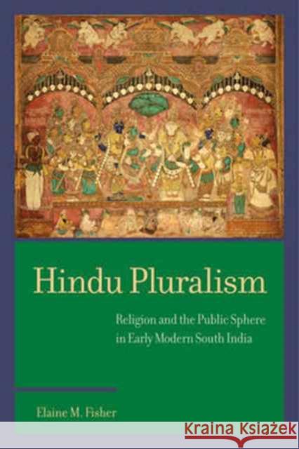 Hindu Pluralism: Religion and the Public Sphere in Early Modern South India Fisher, Elaine M. 9780520293014 John Wiley & Sons