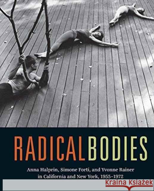 Radical Bodies: Anna Halprin, Simone Forti, and Yvonne Rainer in California and New York, 1955-1972 Robertson, Bruce; Bennahum, Ninotchka; Perron, Wendy 9780520293366