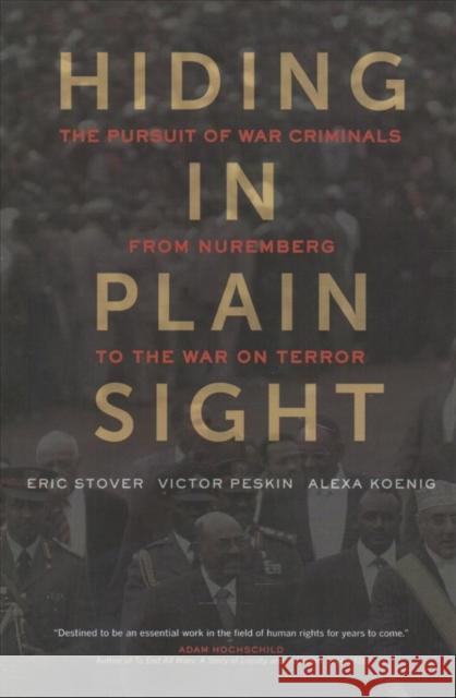 Hiding in Plain Sight: The Pursuit of War Criminals from Nuremberg to the War on Terror Eric Stover Victor Peskin Alexa Koenig 9780520296046 University of California Press