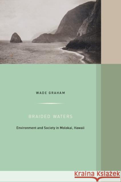 Braided Waters: Environment and Society in Molokai, Hawaiivolume 11 Graham, Wade 9780520298590