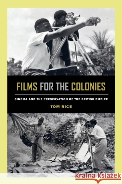 Films for the Colonies: Cinema and the Preservation of the British Empire Tom Rice 9780520300392 University of California Press