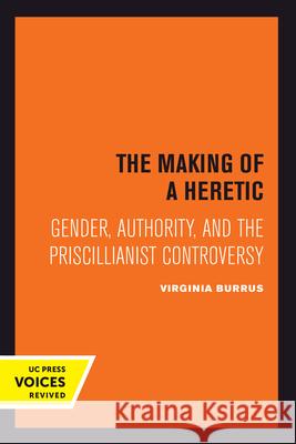 The Making of a Heretic: Gender, Authority, and the Priscillianist Controversyvolume 24 Burrus, Virginia 9780520301047 University of California Press