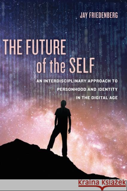 The Future of the Self: An Interdisciplinary Approach to Personhood and Identity in the Digital Age Friedenberg, Jay 9780520302426