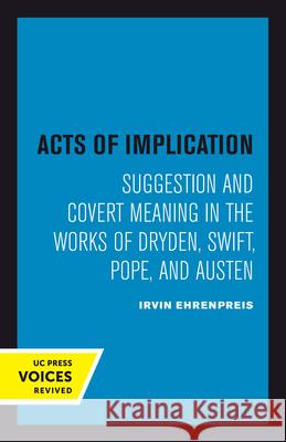Acts of Implication: Suggestion and Covert Meaning in the Works of Dryden, Swift, Pope, and Austen Ehrenpreis, Irvin 9780520302747