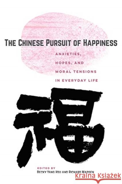 The Chinese Pursuit of Happiness: Anxieties, Hopes, and Moral Tensions in Everyday Life Becky Yang Hsu Richard Madsen 9780520306325