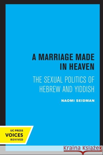 A Marriage Made in Heaven: The Sexual Politics of Hebrew and Yiddish Volume 7 Seidman, Naomi 9780520306813