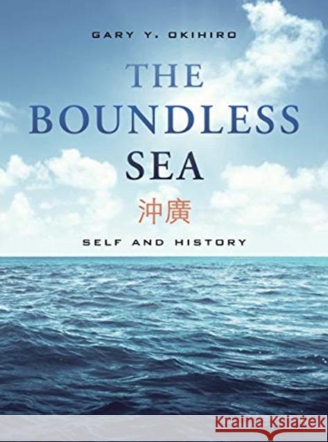 The Boundless Sea: Self and History Gary Y. Okihiro 9780520309654