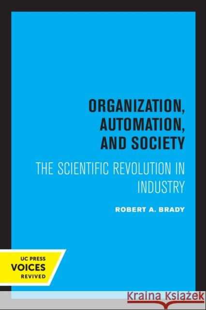 Organization, Automation, and Society: The Scientific Revolution in Industry Robert A. Brady   9780520319677 University of California Press