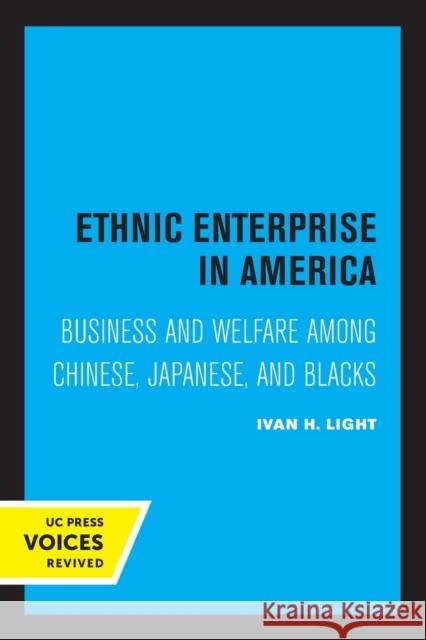 Ethnic Enterprise in America: Business and Welfare Among Chinese, Japanese, and Blacks Light, Ivan 9780520322875 University of California Press