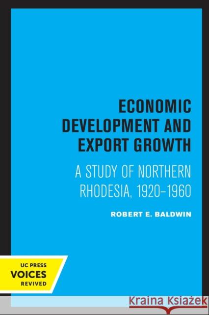 Economic Development and Export Growth: A Study of Northern Rhodesia, 1920-1960 Robert E. Baldwin 9780520326767