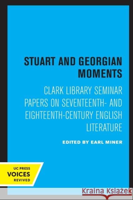 Stuart and Georgian Moments: Clark Library Seminar Papers on Seventeenth- And Eighteenth-Century English Literature Volume 3 Miner, Earl 9780520331273