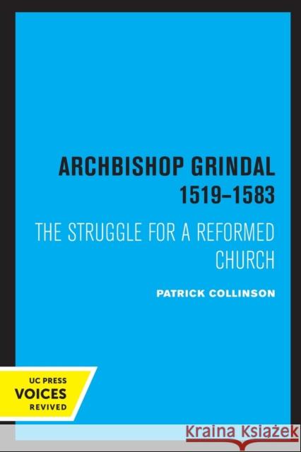 Archbishop Grindal, 1519-1583: The Struggle for a Reformed Church Patrick Collinson 9780520331792