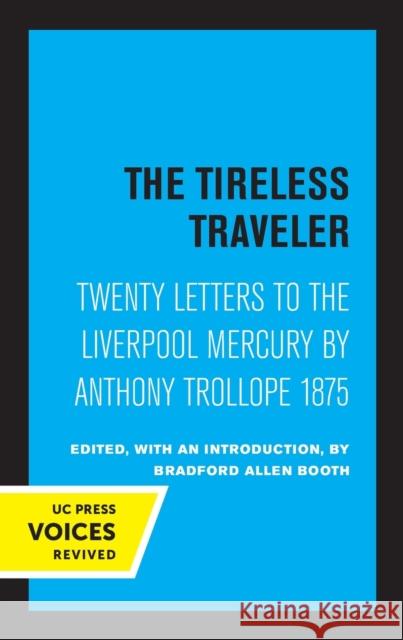 The Tireless Traveler: Twenty Letters to the Liverpool Mercury by Anthony Trollope 1875 Anthony Trollope Bradford Allen Booth 9780520339590