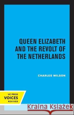 Queen Elizabeth and the Revolt of the Netherlands Charles Wilson 9780520348370 University of California Press