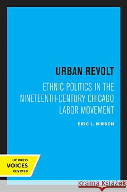 Urban Revolt: Ethnic Politics in the Nineteenth-Century Chicago Labor Movement Hirsch, Eric L. 9780520356351