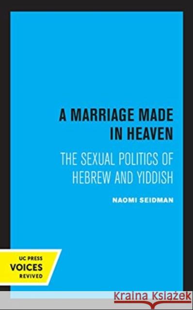 A Marriage Made in Heaven: The Sexual Politics of Hebrew and Yiddish Volume 7 Seidman, Naomi 9780520358157