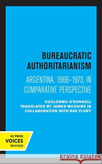 Bureaucratic Authoritarianism: Argentina 1966-1973 in Comparative Perspective Guillermo O'Donnell Rae Flory 9780520367425