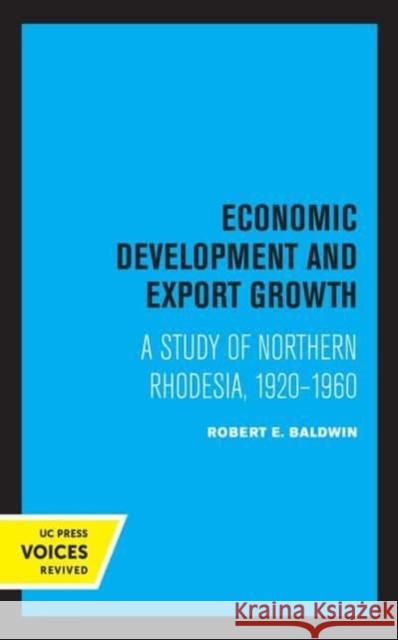 Economic Development and Export Growth: A Study of Northern Rhodesia, 1920-1960 Robert E. Baldwin 9780520368286