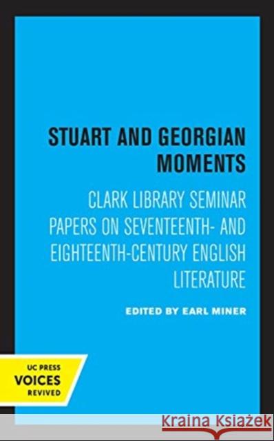 Stuart and Georgian Moments: Clark Library Seminar Papers on Seventeenth- And Eighteenth-Century English Literature Volume 3 Miner, Earl 9780520369979