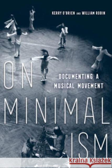 On Minimalism: Documenting a Musical Movement Kerry O'Brien William Robin 9780520382077 University of California Press