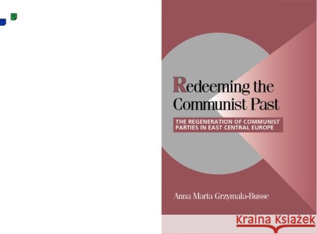 Redeeming the Communist Past: The Regeneration of Communist Parties in East Central Europe Grzymala-Busse, Anna M. 9780521001465 Cambridge University Press