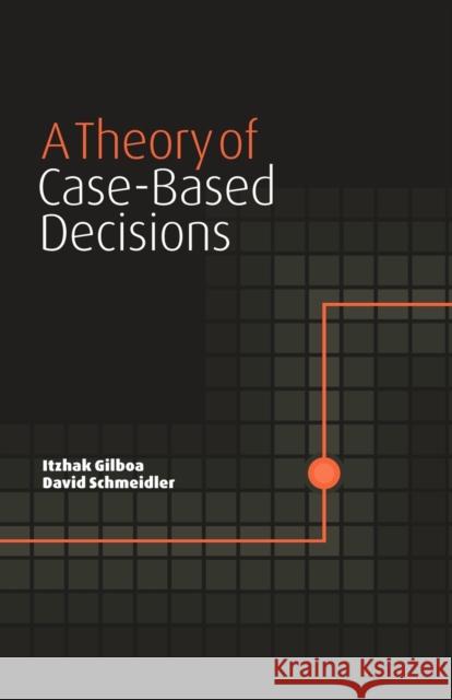 A Theory of Case-Based Decisions Itzhak Gilboa David Schmeidler 9780521003117 CAMBRIDGE UNIVERSITY PRESS