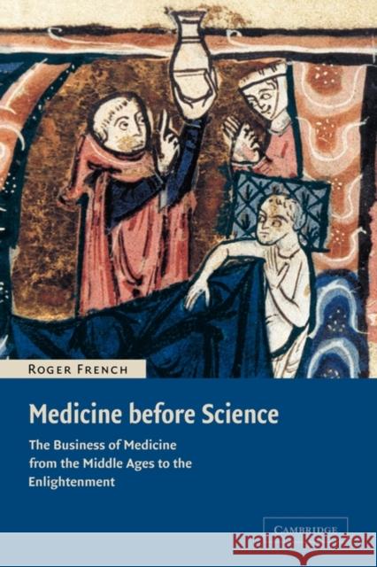 Medicine Before Science: The Business of Medicine from the Middle Ages to the Enlightenment French, Roger 9780521007610