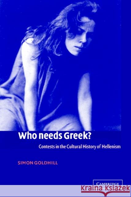 Who Needs Greek?: Contests in the Cultural History of Hellenism Goldhill, Simon 9780521011761 Cambridge University Press
