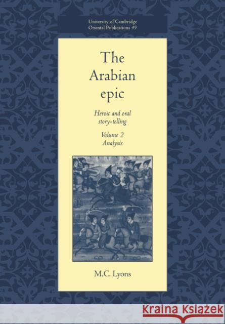 The Arabian Epic: Volume 2, Analysis: Heroic and Oral Story-Telling Lyons, M. C. 9780521017398 Cambridge University Press