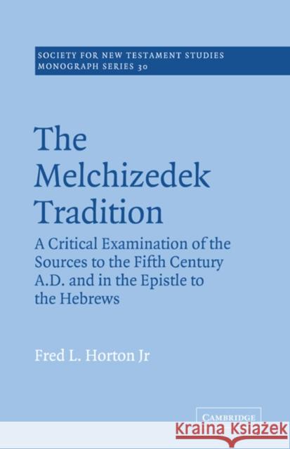 The Melchizedek Tradition: A Critical Examination of the Sources to the Fifth Century A.D. and in the Epistle to the Hebrews Horton, Fred L., Jr. 9780521018715 Cambridge University Press