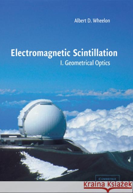 Electromagnetic Scintillation: Volume 1, Geometrical Optics Albert D. Wheelon 9780521020121 Cambridge University Press