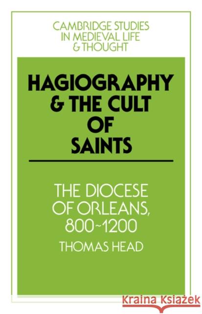 Hagiography and the Cult of Saints: The Diocese of Orléans, 800-1200 Head, Thomas 9780521023429 Cambridge University Press
