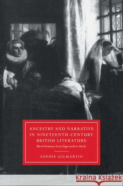 Ancestry and Narrative in Nineteenth-Century British Literature: Blood Relations from Edgeworth to Hardy Gilmartin, Sophie 9780521023573 Cambridge University Press