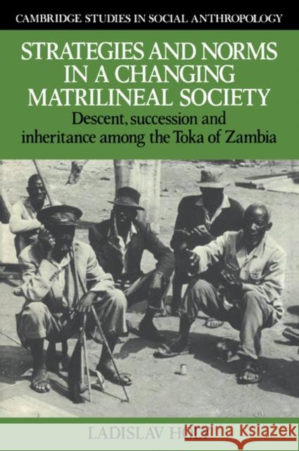 Strategies and Norms in a Changing Matrilineal Society: Descent, Succession and Inheritance Among the Toka of Zambia Holy, Ladislav 9780521024327 Cambridge University Press