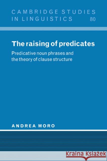 The Raising of Predicates: Predicative Noun Phrases and the Theory of Clause Structure Moro, Andrea 9780521024785 Cambridge University Press