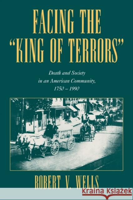 Facing the 'King of Terrors': Death and Society in an American Community, 1750-1990 Wells, Robert V. 9780521025096 Cambridge University Press