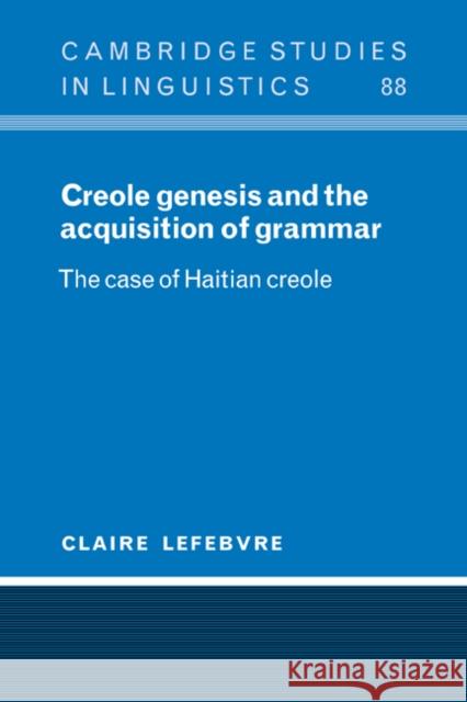 Creole Genesis and the Acquisition of Grammar: The Case of Haitian Creole Lefebvre, Claire 9780521025386 Cambridge University Press