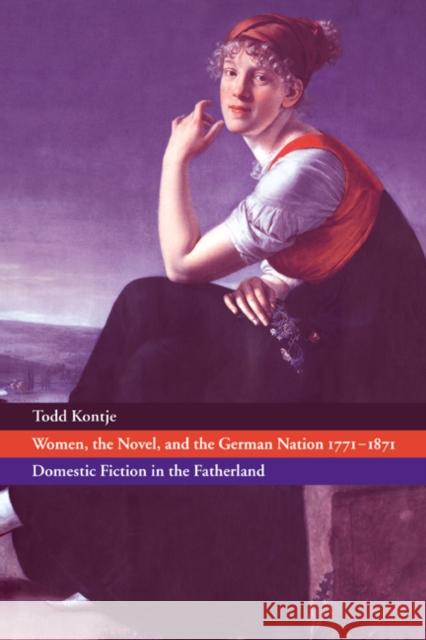 Women, the Novel, and the German Nation 1771-1871: Domestic Fiction in the Fatherland Kontje, Todd 9780521025423 Cambridge University Press