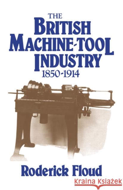 The British Machine Tool Industry, 1850-1914 Roderick Floud 9780521025553 Cambridge University Press
