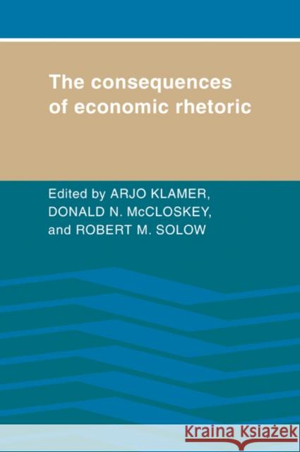 The Consequences of Economic Rhetoric Arjo Klamer Deidre McCloskey Robert M. Solow 9780521026444