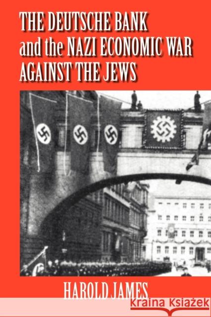 The Deutsche Bank and the Nazi Economic War Against the Jews: The Expropriation of Jewish-Owned Property James, Harold 9780521027304